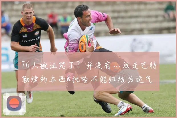 76人被诅咒了？并没有…放走巴特勒续约本西&托哈不能归结为运气