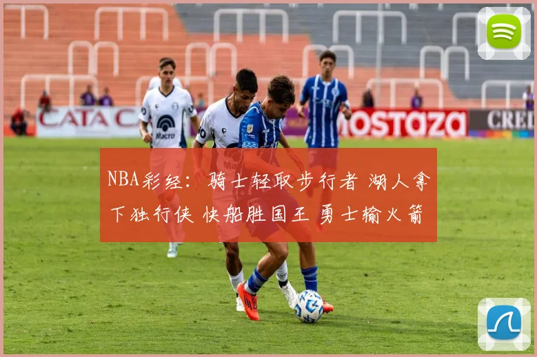 NBA彩经：骑士轻取步行者 湖人拿下独行侠 快船胜国王 勇士输火箭