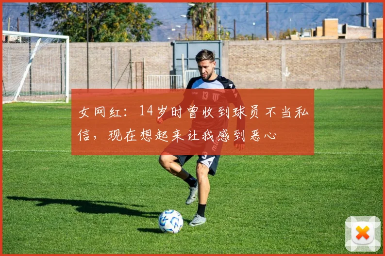 女网红：14岁时曾收到球员不当私信，现在想起来让我感到恶心