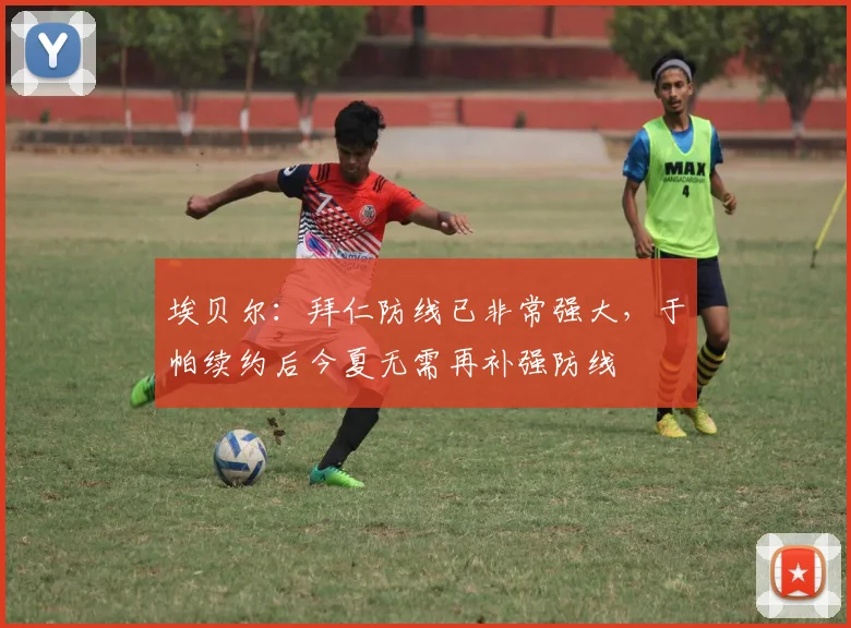 埃贝尔：拜仁防线已非常强大，于帕续约后今夏无需再补强防线