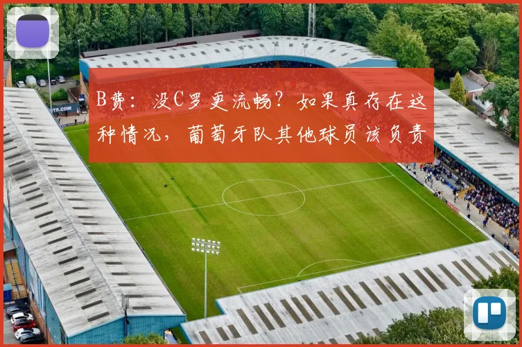 B费：没C罗更流畅？如果真存在这种情况，葡萄牙队其他球员该负责